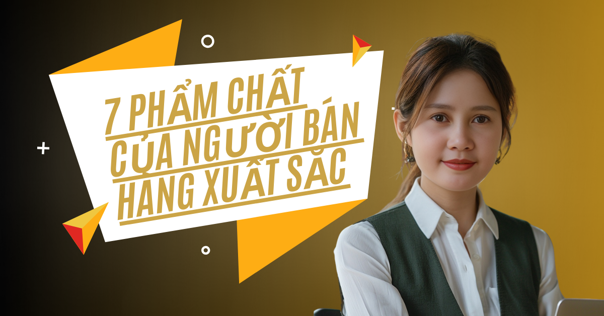 7 Phẩm Chất Của Người Bán Hàng Xuất Sắc